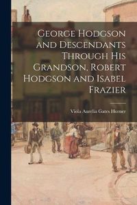 Cover image for George Hodgson and Descendants Through His Grandson, Robert Hodgson and Isabel Frazier