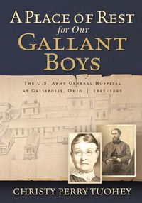 Cover image for A Place of Rest for our Gallant Boys: The U.S. Army General Hospital at Gallipolis, Ohio 1861-1865