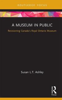 Cover image for A Museum in Public: Revisioning Canada's Royal Ontario Museum