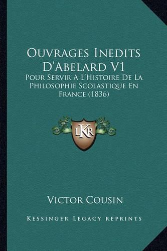 Ouvrages Inedits D'Abelard V1: Pour Servir A L'Histoire de La Philosophie Scolastique En France (1836)