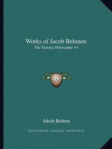 Works of Jacob Behmen: The Teutonic Philosopher V4