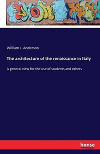 Cover image for The architecture of the renaissance in Italy: A general view for the use of students and others