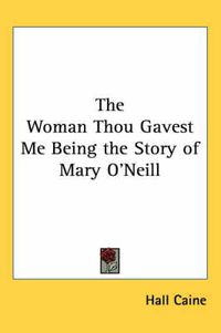 Cover image for The Woman Thou Gavest Me Being the Story of Mary O'Neill