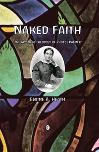 Cover image for Naked Faith: The Mystical Theology of Phoebe Palmer