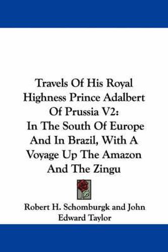 Cover image for Travels of His Royal Highness Prince Adalbert of Prussia V2: In the South of Europe and in Brazil, with a Voyage Up the Amazon and the Zingu