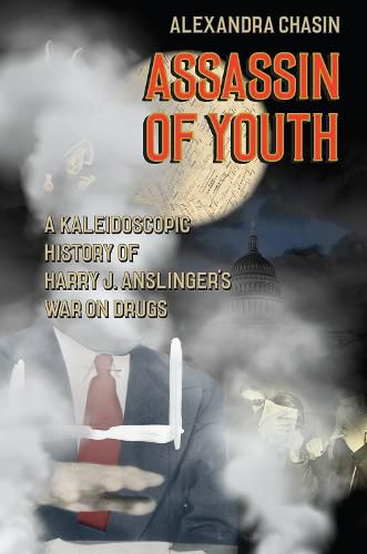 Assassin of Youth: A Kaleidoscopic History of Harry J. Anslinger's War on Drugs