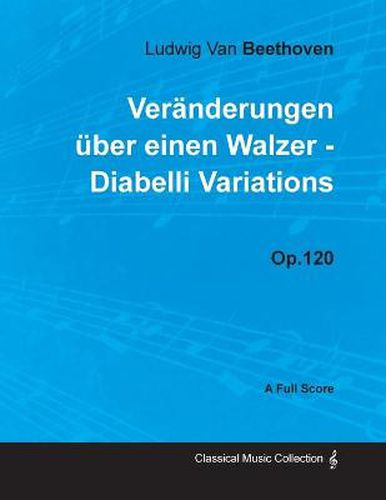 Cover image for Ludwig Van Beethoven - Veranderungen Uber Einen Walzer - Diabelli Variations - Op.120 - A Full Score