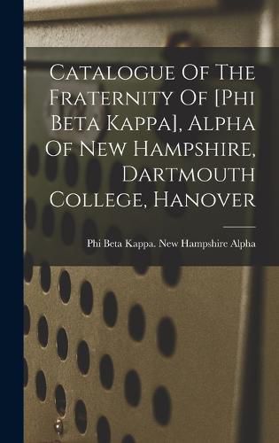 Cover image for Catalogue Of The Fraternity Of [phi Beta Kappa], Alpha Of New Hampshire, Dartmouth College, Hanover