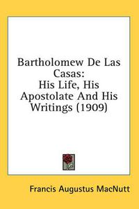 Cover image for Bartholomew de Las Casas: His Life, His Apostolate and His Writings (1909)