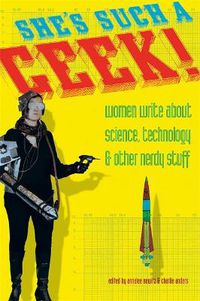 Cover image for She's Such a Geek: Women Write About Science, Technology, and Other Nerdy Stuff