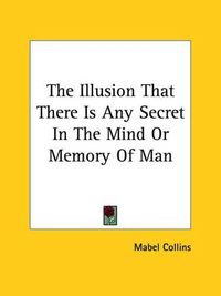 Cover image for The Illusion That There Is Any Secret in the Mind or Memory of Man