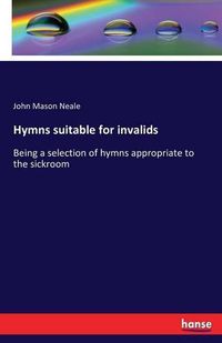 Cover image for Hymns suitable for invalids: Being a selection of hymns appropriate to the sickroom