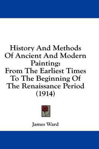 History and Methods of Ancient and Modern Painting: From the Earliest Times to the Beginning of the Renaissance Period (1914)