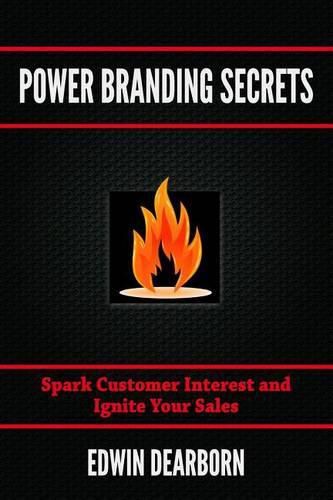 Cover image for Power Branding Secrets: Spark Customer Interest and Ignite Your Sales