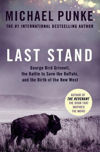 Cover image for Last Stand: George Bird Grinnell, the Battle to Save the Buffalo, and the Birth of the New West