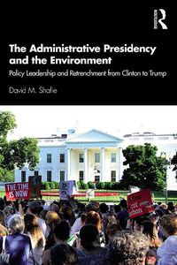 Cover image for The Administrative Presidency and the Environment: Policy Leadership and Retrenchment from Clinton to Trump