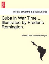 Cover image for Cuba in War Time ... Illustrated by Frederic Remington.