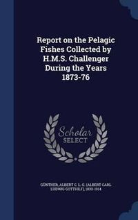 Cover image for Report on the Pelagic Fishes Collected by H.M.S. Challenger During the Years 1873-76