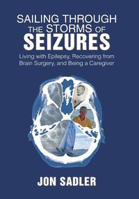 Cover image for Sailing Through the Storms of Seizures: Living with Epilepsy, Recovering from Brain Surgery, and Being a Caregiver