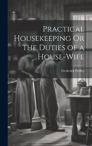 Cover image for Practical Housekeeping Or the Duties of a House-Wife