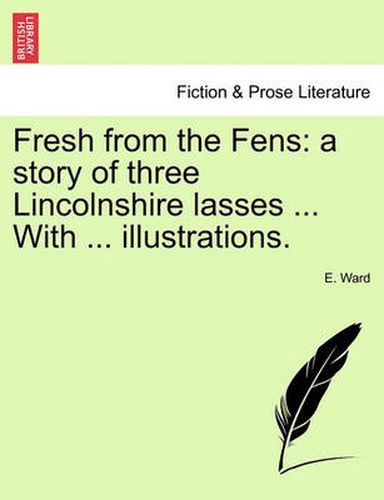 Cover image for Fresh from the Fens: A Story of Three Lincolnshire Lasses ... with ... Illustrations.