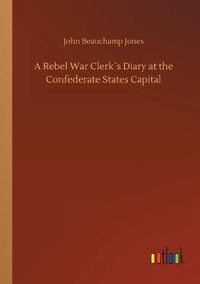 Cover image for A Rebel War Clerks Diary at the Confederate States Capital