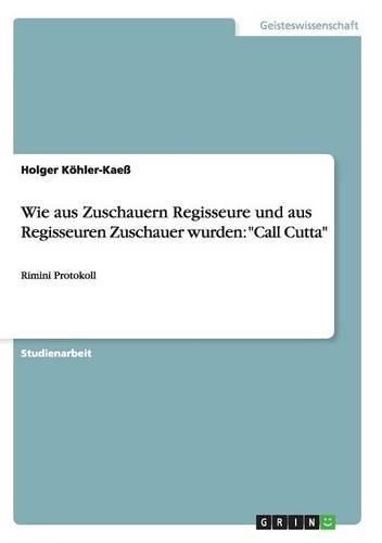 Cover image for Wie aus Zuschauern Regisseure und aus Regisseuren Zuschauer wurden: Call Cutta: Rimini Protokoll