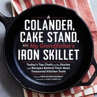 Cover image for A Colander, Cake Stand, and My Grandfather's Iron Skillet: Today's Top Chefs on the Stories and Recipes Behind Their Most Treasured Kitchen Tools