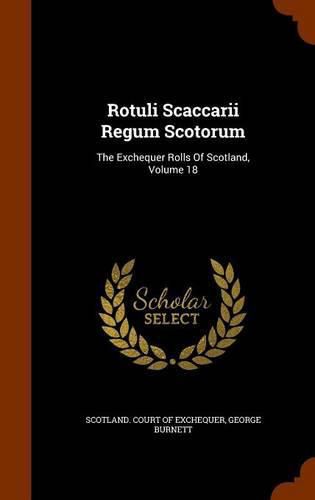 Rotuli Scaccarii Regum Scotorum: The Exchequer Rolls of Scotland, Volume 18