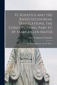 Cover image for St. Ignatius and the Ratio Studiorum. Translations, the Constitutions, Part IV, by Mary Helen Mayer; the Ratio Studiorum, by A.R. Ball. --