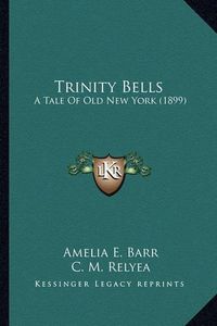 Cover image for Trinity Bells Trinity Bells: A Tale of Old New York (1899) a Tale of Old New York (1899)