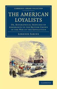 Cover image for The American Loyalists: Or, Biographical Sketches of Adherents to the British Crown in the War of the Revolution