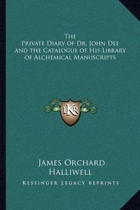 Cover image for The Private Diary of Dr. John Dee and the Catalogue of His Library of Alchemical Manuscripts