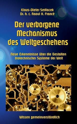 Der verborgene Mechanismus des Weltgeschehens: Neue Erkenntnisse uber die Gestalten biotechnischer Systeme der Welt