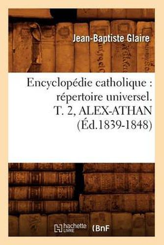 Cover image for Encyclopedie Catholique: Repertoire Universel. T. 2, Alex-Athan (Ed.1839-1848)