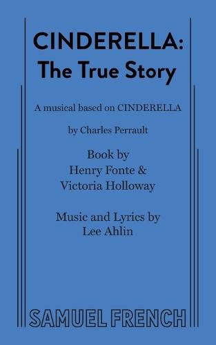 Cinderella: The True Story; A Musical Based on Cinderella by Charles Perrault