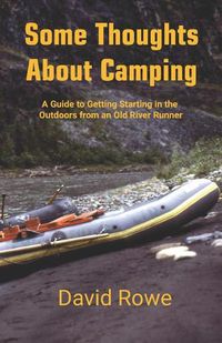 Cover image for Some Thoughts about Camping: A Guide to Getting Starting in the Outdoors from an Old River Runner