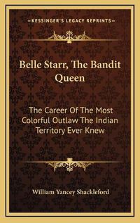 Cover image for Belle Starr, the Bandit Queen: The Career of the Most Colorful Outlaw the Indian Territory Ever Knew