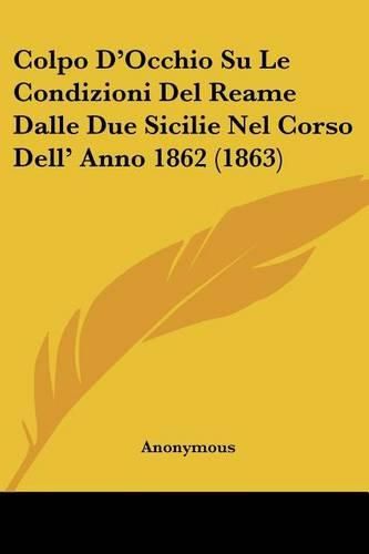 Cover image for Colpo D'Occhio Su Le Condizioni del Reame Dalle Due Sicilie Nel Corso Dell' Anno 1862 (1863)