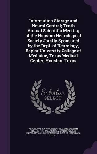 Cover image for Information Storage and Neural Control; Tenth Annual Scientific Meeting of the Houston Neurological Society Jointly Sponsored by the Dept. of Neurology, Baylor University College of Medicine, Texas Medical Center, Houston, Texas