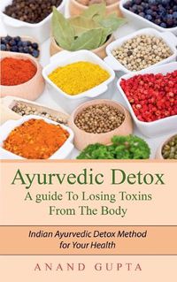 Cover image for Ayurvedic Detox - A guide To Losing Toxins From The Body: Indian Ayurvedic Detox Method for Your Health