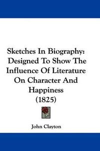 Cover image for Sketches in Biography: Designed to Show the Influence of Literature on Character and Happiness (1825)