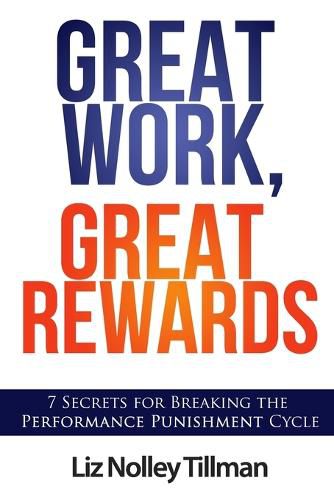 Cover image for Great Work, Great Rewards: 7 Secrets for Breaking the Performance Punishment Cycle