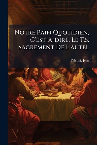 Cover image for Notre Pain Quotidien, C'Est- -Dire, Le T.S. Sacrement de L'Autel: Ouvrage Crit En Espagnol