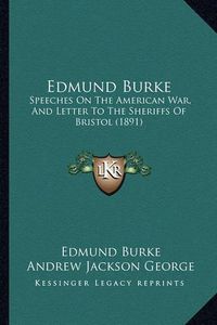 Cover image for Edmund Burke Edmund Burke: Speeches on the American War, and Letter to the Sheriffs of Speeches on the American War, and Letter to the Sheriffs of Bristol (1891) Bristol (1891)