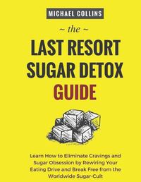 Cover image for The Last Resort Sugar Detox Guide: Learn How Quickly and Easily Detox from Sugar and Stop Cravings Completely