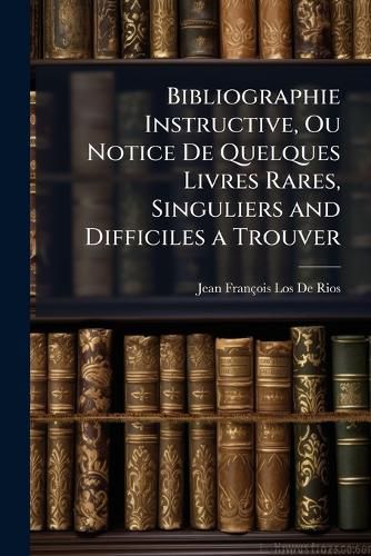 Cover image for Bibliographie Instructive, Ou Notice de Quelques Livres Rares, Singuliers and Difficiles a Trouver