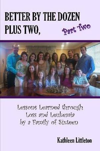 Cover image for Better by the Dozen Plus Two, Part Two: Lessons Learned Through Loss and Leukemia by a Family of Sixteen