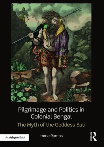 Cover image for Pilgrimage and Politics in Colonial Bengal: The Myth of the Goddess Sati