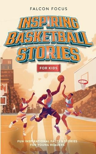 Cover image for Inspiring Basketball Stories For Kids - Fun, Inspirational Facts & Stories For Young Readers